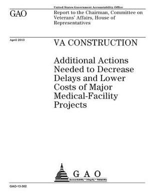 VA construction: additional actions needed to decrease delays and lower costs of major medical-facility projects: report to the Chairma by U. S. Government Accountability Office