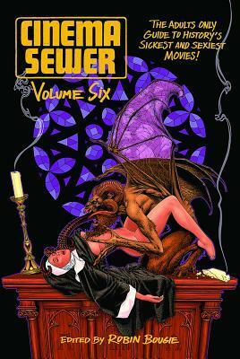 Cinema Sewer Volume 6: The Adults Only Guide to History's Sickest and Sexiest Movies! by Robin Bougie