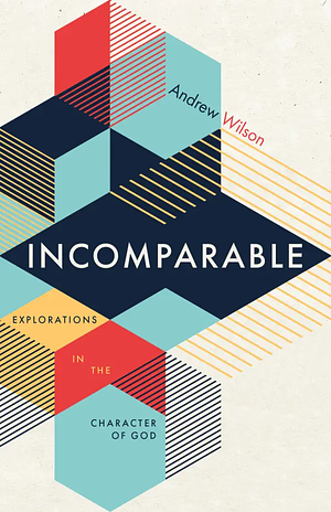 Incomparable: Explorations in the Character of God by Andrew Wilson