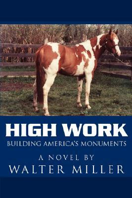 High Work: Building America's Monuments by Walter Miller