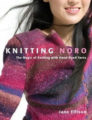 Knitting Noro: The Magic of Knitting with Hand-Dyed Yarns by Jane Ellison