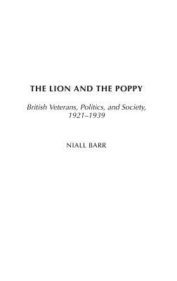 The Lion and the Poppy: British Veterans, Politics, and Society, 1921-1939 by Niall Barr