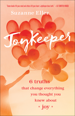 Joykeeper: 6 Truths That Change Everything You Thought You Knew about Joy by Suzanne T. Eller