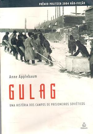 Gulag: uma história dos campos de prisioneiros soviéticos by Anne Applebaum, Mario Vilela, Ibraíma Dafonte