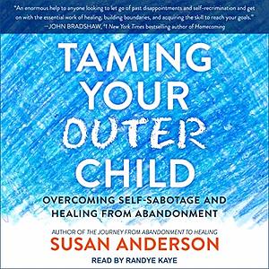 Taming Your Outer Child: Overcoming Self-Sabotage and Healing from Abandonment by Susan Anderson