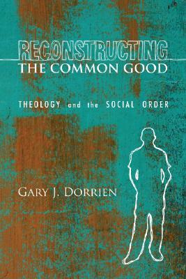 Reconstructing the Common Good by Gary J. Dorrien