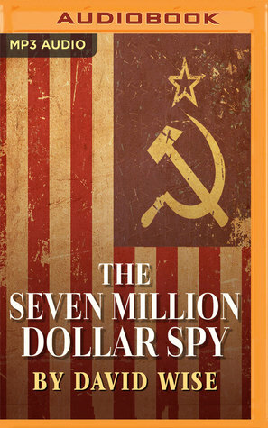 The Seven Million Dollar Spy: How one determined investigator, seven million dollars-- and a death threat by the Russian Mafia-- led to the capture of the most dangerous mole ever unmasked inside U.S. intelligence by Kevin Pariseau, David Wise