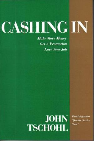 Cashing in: Make More Money, Get a Promotion, Love Your Job by John Tschohl