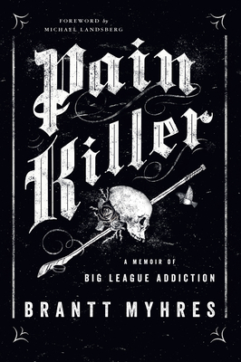 Pain Killer: A Memoir of Big League Addiction by Brantt Myhres