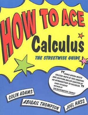 How to Ace Calculus: The Streetwise Guide by Joel Hass, Abigail Thompson, Colin Adams