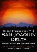 Ghost Stories from the San Joaquin Delta: Mystery, History and the Unexplained by Carol A. Jensen