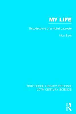 My Life: Recollections of a Nobel Laureate by Max Born