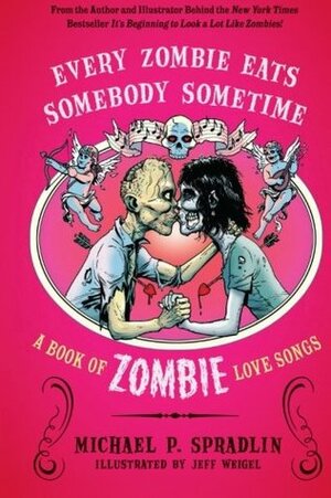 Every Zombie Eats Somebody Sometime: A Book of Zombie Love Songs by Michael P. Spradlin, Jeff Weigel