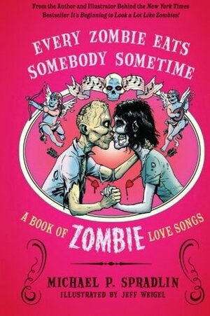 Every Zombie Eats Somebody Sometime: A Book of Zombie Love Songs by Jeff Weigel, Michael P. Spradlin