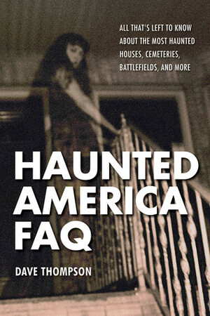 Haunted America FAQ: All That's Left to Know About the Most Haunted Houses, Cemeteries, Battlefields, and More by Dave Thompson