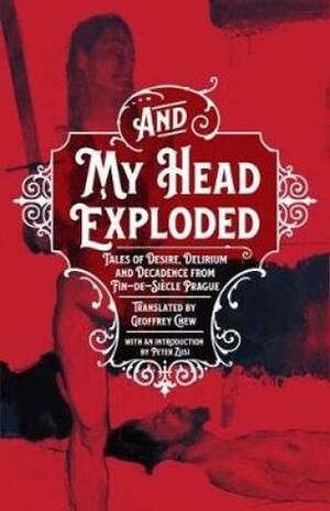 And My Head Exploded: Tales of Desire, Delirium and Decadence from Fin-de-siecle Prague by Božena Benešová, Milos Marten, Julius Zeyer, Geoffrey Chew, Michael Tate, Arthur Breisky, Jiří Karásek ze Lvovic, František Gellner, Peter Zusi, Richard Weiner