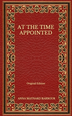 At the Time Appointed - Original Edition by Anna Maynard Barbour