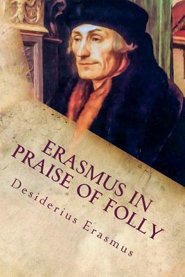 Erasmus In Praise of Folly: Illustrated by Desiderius Erasmus