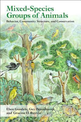 Mixed-Species Groups of Animals: Behavior, Community Structure, and Conservation by Guy Beauchamp, Eben Goodale, Graeme D. Ruxton
