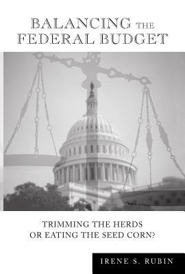 Balancing the Federal Budget: Trimming the Herds or Eating the Seed Corn? by Irene S. Rubin
