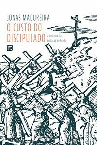 O Custo Do Discipulado: A Doutrina Da Imitação De Cristo by Jonas Madureira