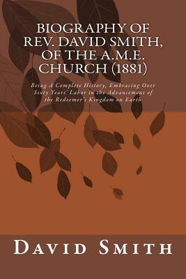 Biography of Rev. David Smith, of the A.M.E. Church (1881): Being A Complete History, Embracing Over Sixty Years' Labor in the Advancement of the Rede by David Smith