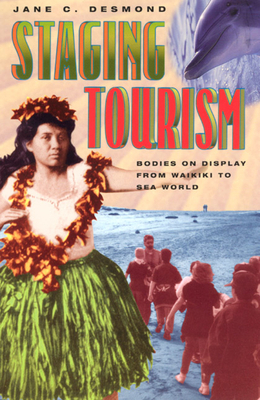 Staging Tourism: Bodies on Display from Waikiki to Sea World by Jane C. Desmond