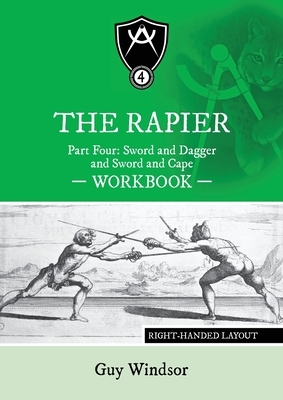 The Rapier Part Four Sword and Dagger and Sword and Cape Workbook: Right Handed Layout by Guy Windsor