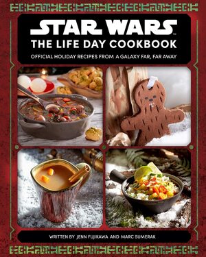 Star Wars: The Life Day Cookbook: Official Holiday Recipes From a Galaxy Far, Far Away by Jenn Fujikawa, Marc Sumerak