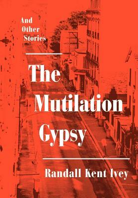 The Mutilation Gypsy: And Other Stories by Randall Kent Ivey