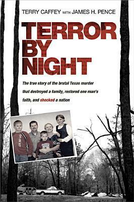 Terror by Night: The True Story of the Brutal Texas Murder That Destroyed a Family, Restored One Man's Faith, and Shocked a Nation by Terry Caffey, James H. Pence