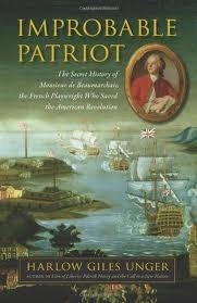 Improbable Patriot: The Secret History of Monsieur de Beaumarchais, the French Playwright Who Saved the American Revolution by Harlow Giles Unger