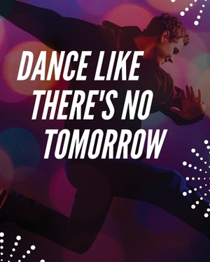 Dance Like There's No Tomorrow: Dance Lesson Moves Journal - Performing Arts - Musical Genres - Popular - For Beginners by Patricia Larson