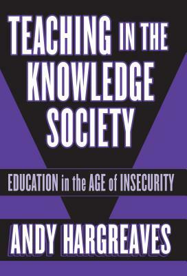 Teaching in the Knowledge Society: Education in the Age of Insecurity by Andy Hargreaves