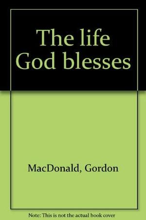 The Life God Blesses by Gordon MacDonald