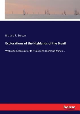 Explorations of the Highlands of the Brazil: With a full Account of the Gold and Diamond Mines... by Richard Francis Burton