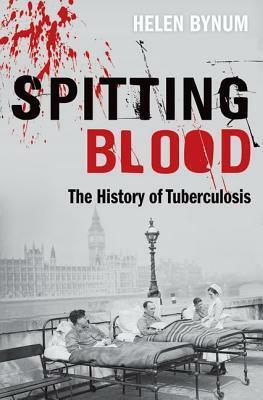 Spitting Blood: The History of Tuberculosis by Helen Bynum