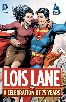 Lois Lane: A Celebration of 75 Years by Whitney Ellsworth, Al Plastino, John Byrne, Phil Jimenez, Joe Shuster, Frank Quitely, Grant Morrison, Jerry Siegel, Greg Rucka