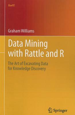 Data Mining with Rattle and R: The Art of Excavating Data for Knowledge Discovery by Graham Williams