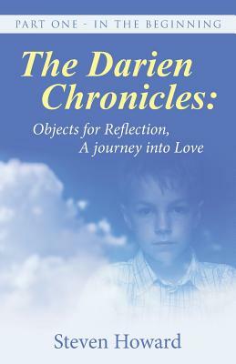 The Darien Chronicles: Objects for Reflection, A journey into Love: Part One - In The Beginning by Steven Howard