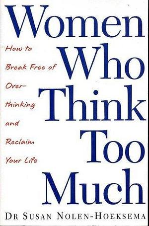 Women Who Think Too Much by Susan Nolen-Hoeksema, Susan Nolen-Hoeksema