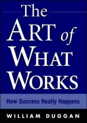 The Art of What Works: How Great Leaders Adapt Competitive Strategies to Their Advantage by William Duggan