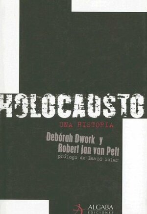 Holocausto una historia / Holocaust.A History by Deborah Dwork