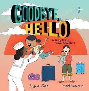 Goodbye, Hello: A Going Home Travel Adventure by Daniel Wiseman, Angela H. Dale