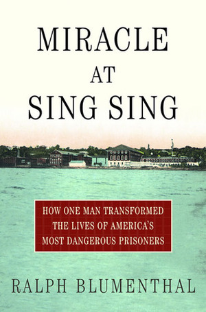 Miracle at Sing Sing: How One Man Transformed the Lives of America's Most Dangerous Prisoners by Ralph Blumenthal