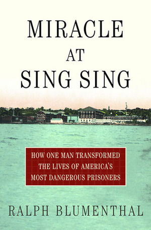 Miracle at Sing Sing: How One Man Transformed the Lives of America's Most Dangerous Prisoners by Ralph Blumenthal