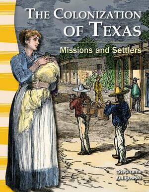 The Colonization of Texas (Texas History): Missions and Settlers by Stephanie Kuligowski