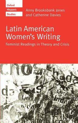 Latin American Women's Writing: Feminist Readings in Theory and Crisis by Catherine Davies, Anny Brooksbank Jones
