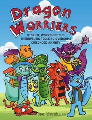 Dragon Worriers: Stories, Worksheets & Therapeutic Tools to Overcome Childhood Anxiety by Dawn DePasquale