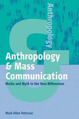 Anthropology and Mass Communication: Media and Myth in the New Millennium by Mark Allen Peterson